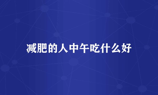 减肥的人中午吃什么好