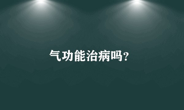 气功能治病吗？