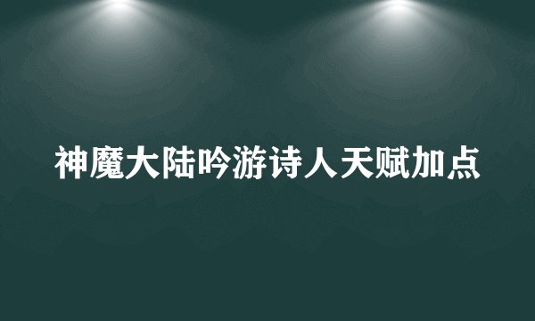 神魔大陆吟游诗人天赋加点