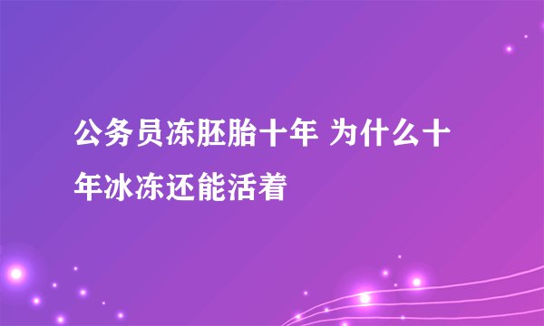 公务员冻胚胎十年 为什么十年冰冻还能活着