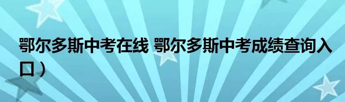 鄂尔多斯中考在线 鄂尔多斯中考成绩查询入口）