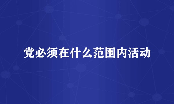 党必须在什么范围内活动