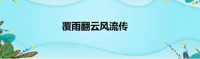 覆雨翻云风流传