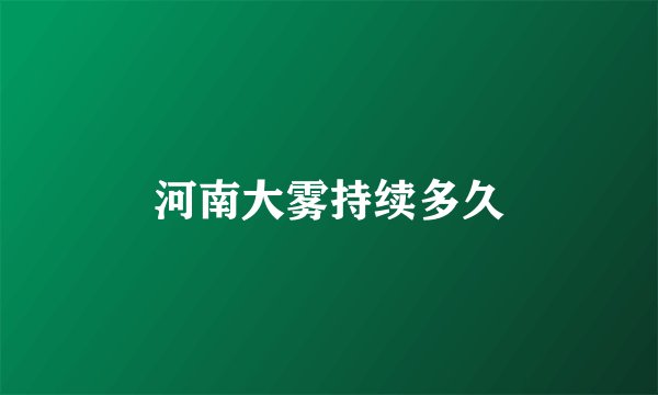 河南大雾持续多久