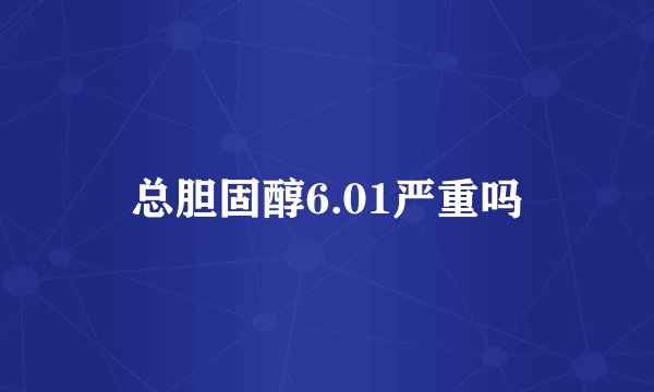总胆固醇6.01严重吗