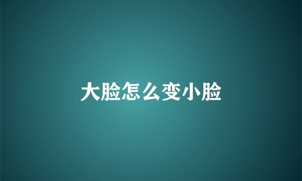大脸怎么变小脸