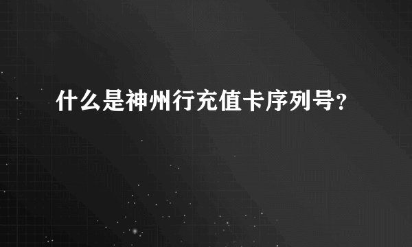 什么是神州行充值卡序列号？