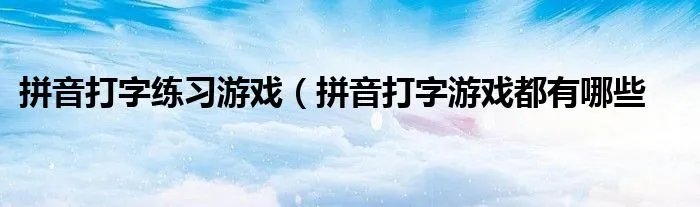拼音打字练习游戏（拼音打字游戏都有哪些