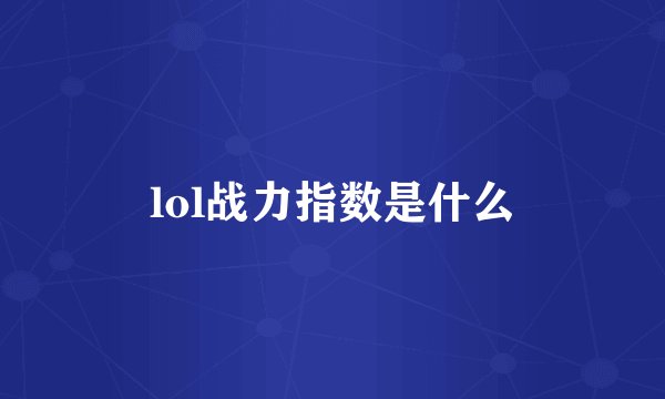 lol战力指数是什么