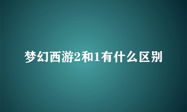 梦幻西游2和1有什么区别