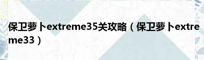 保卫萝卜extreme35关攻略（保卫萝卜extreme33）