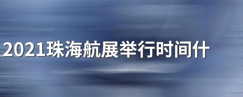 2021珠海航展举行时间什么时候结束