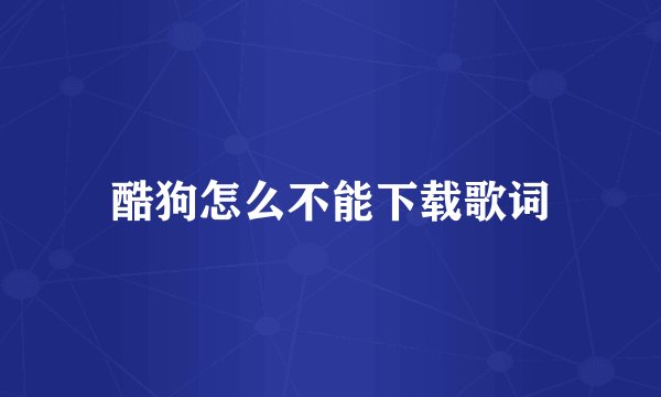 酷狗怎么不能下载歌词