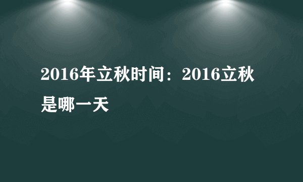 2016年立秋时间：2016立秋是哪一天