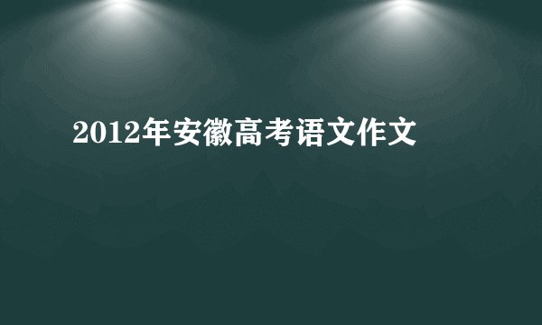 2012年安徽高考语文作文