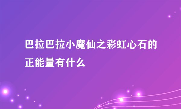 巴拉巴拉小魔仙之彩虹心石的正能量有什么