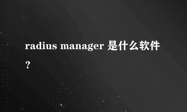 radius manager 是什么软件？