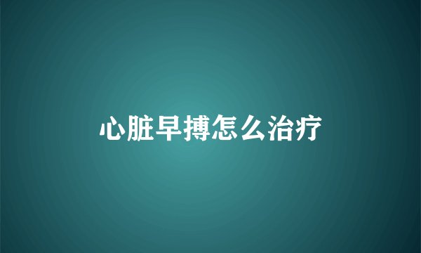 心脏早搏怎么治疗