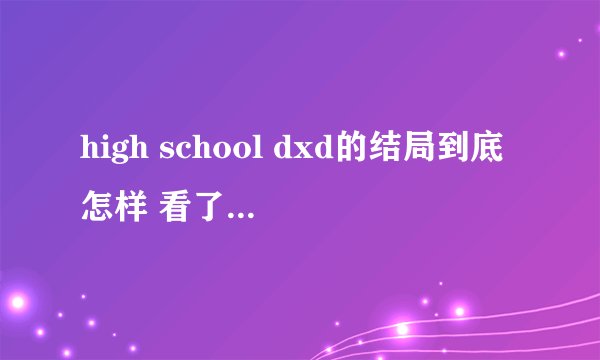 high school dxd的结局到底怎样 看了第十一集太坑爹了啊