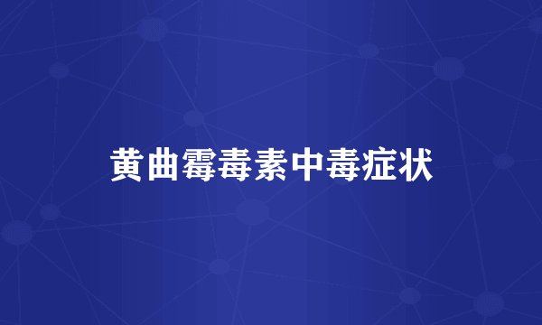 黄曲霉毒素中毒症状