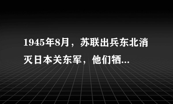 1945年8月，苏联出兵东北消灭日本关东军，他们牺牲了多少人