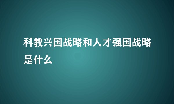 科教兴国战略和人才强国战略是什么