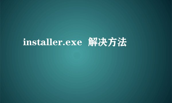 installer.exe  解决方法