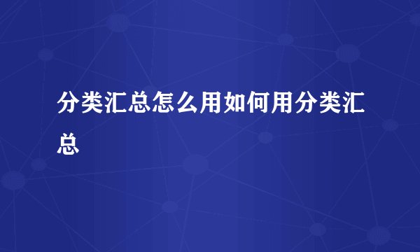 分类汇总怎么用如何用分类汇总