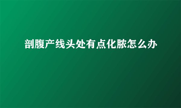 剖腹产线头处有点化脓怎么办
