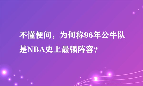 不懂便问，为何称96年公牛队是NBA史上最强阵容？