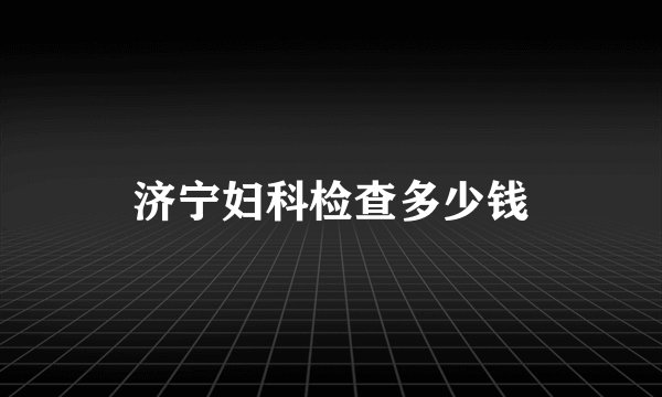济宁妇科检查多少钱