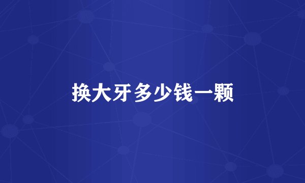 换大牙多少钱一颗