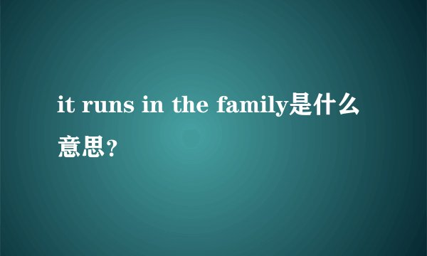 it runs in the family是什么意思？