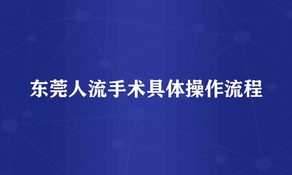 东莞人流手术具体操作流程