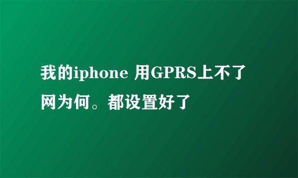 我的iphone 用GPRS上不了网为何。都设置好了