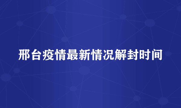邢台疫情最新情况解封时间