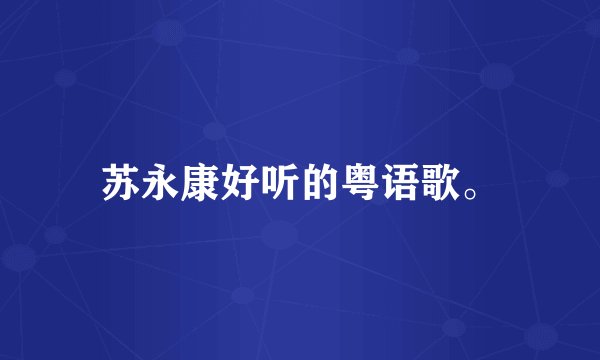 苏永康好听的粤语歌。