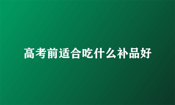 高考前适合吃什么补品好