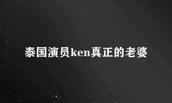 泰国演员ken真正的老婆