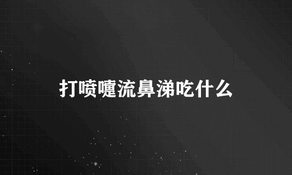 打喷嚏流鼻涕吃什么