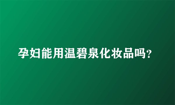 孕妇能用温碧泉化妆品吗？