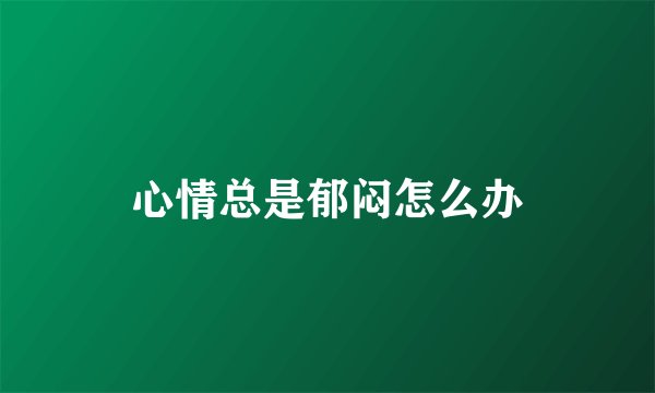 心情总是郁闷怎么办