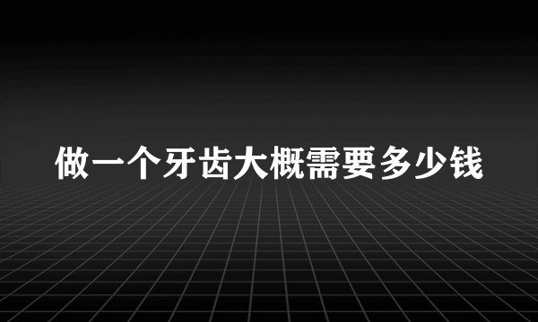 做一个牙齿大概需要多少钱