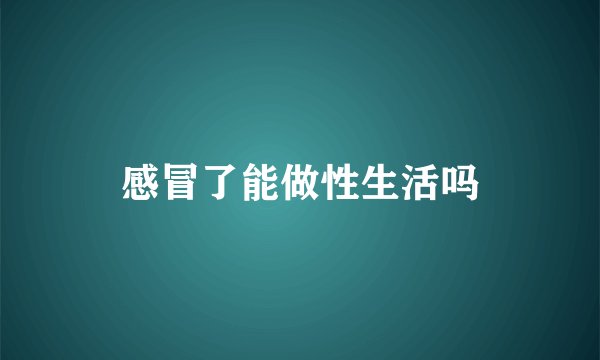 感冒了能做性生活吗