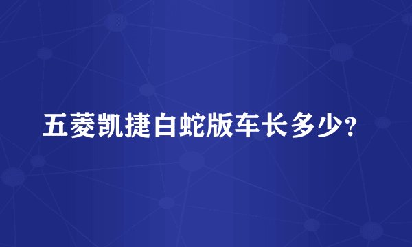 五菱凯捷白蛇版车长多少？