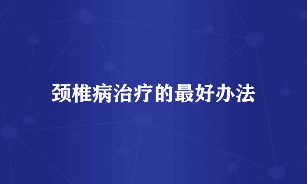 颈椎病治疗的最好办法