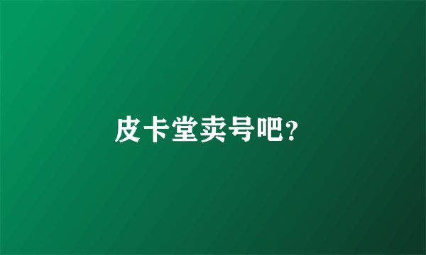 皮卡堂卖号吧？