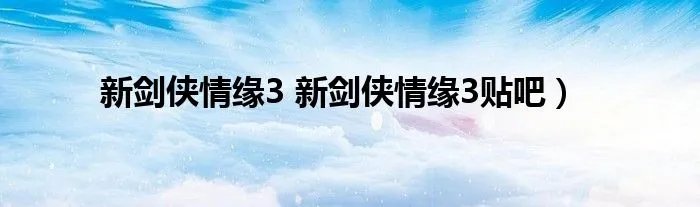 新剑侠情缘3 新剑侠情缘3贴吧）