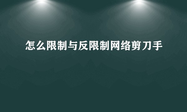 怎么限制与反限制网络剪刀手
