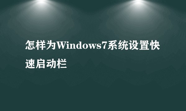 怎样为Windows7系统设置快速启动栏